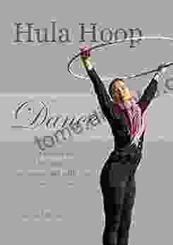 Hula Hoop Dance: 50 Moves For Beginners Accompanied With 350 Colorful Photos Hooping Program For Fitness