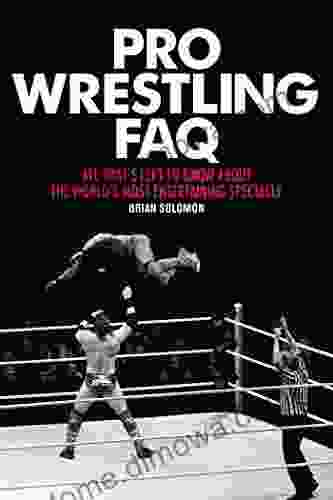 Pro Wrestling FAQ: All That S Left To Know About The World S Most Entertaining Spectacle (FAQ Pop Culture)