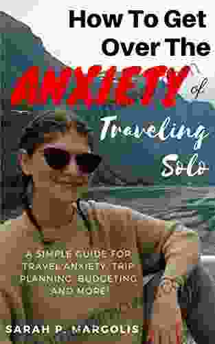 How To Get Over The Anxiety Of Traveling Solo : A Simple Guide For Travel Anxiety Trip Planning Budgeting And More