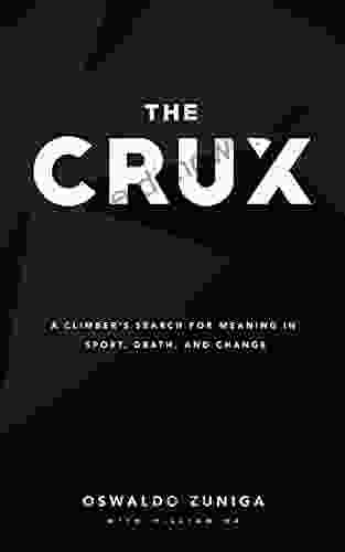 The Crux: A Climber S Search For Meaning In Sport Death And Change