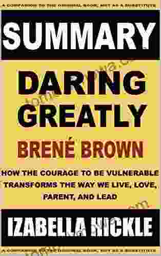 Summary Of Daring Greatly: How The Courage To Be Vulnerable Transforms The Way We Live Love Parent And Lead (Book Summaries 7)