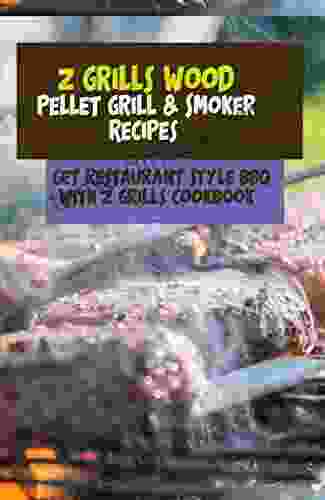 Z Grills Wood Pellet Grill Smoker Recipes: Get Restaurant Style BBQ With Z Grills Cookbook: Bbq For Beginners