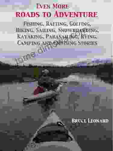 Even More Roads To Adventure: Fishing Rafting Golfing Hiking Sailing Snowboarding Kayaking Parasailing RVing Camping And Cruising Stories