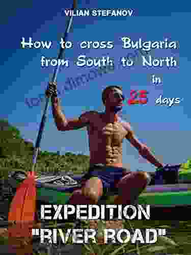 Expedition River Road : How To Cross Bulgaria From South To North In 25 Days (Guide Of Forgotten Bulgaria 3)