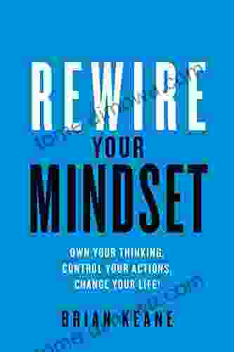 Rewire Your Mindset: Own Your Thinking Control Your Actions Change Your Life