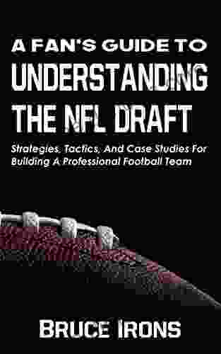 A Fan S Guide To Understanding The NFL Draft: Strategies Tactics And Case Studies For Building A Professional Football Team (A Fan S Guide To Football)