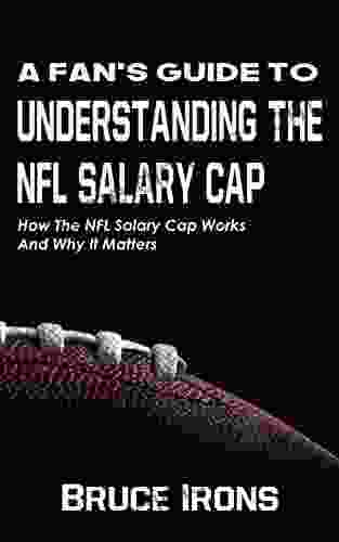 A Fan S Guide To Understanding The NFL Salary Cap: How The NFL Salary Cap Works And Why It Matters (A Fan S Guide To Football)