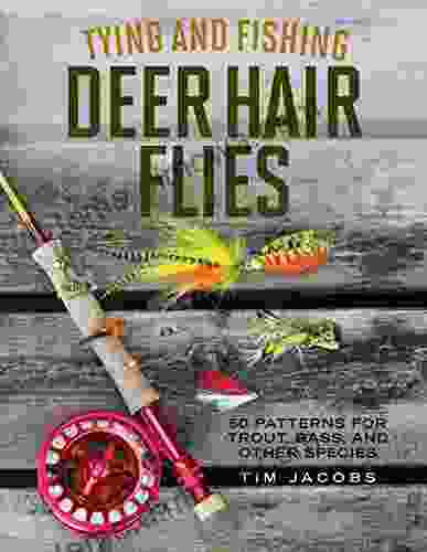 Tying And Fishing Deer Hair Flies: 50 Patterns For Trout Bass And Other Species