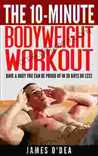 Bodyweight Workout: The 10 Minute Workout Have A Body You Can Be Proud Of In 30 Days Or Less (BONUS: 7 Weight Loss Secrets To Lose Weight Permanently)(Bodyweight Training Calisthenics)