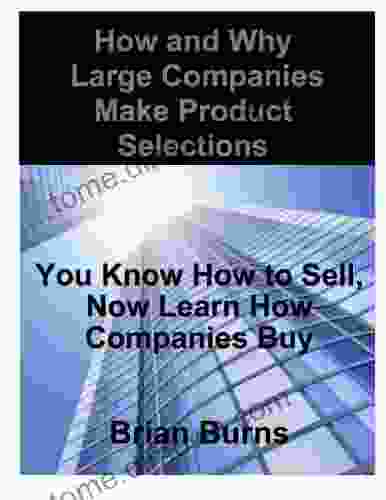 How And Why Large Companies Make Product Selections: You Know How To Sell Now Learn How Companies Buy